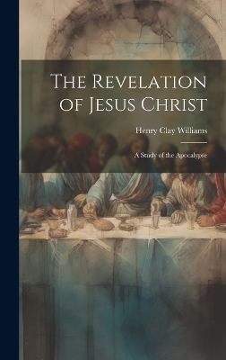 The Revelation of Jesus Christ - Henry Clay Williams