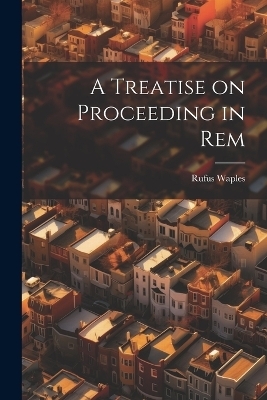 A Treatise on Proceeding in Rem - Rufus Waples