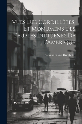 Vues des Cordillères, et monumens des peuples indigènes de l'Amérique - Alexander von Humboldt