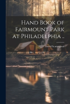 Hand Book of Fairmount Park at Philadelphia .. - David Scattergood
