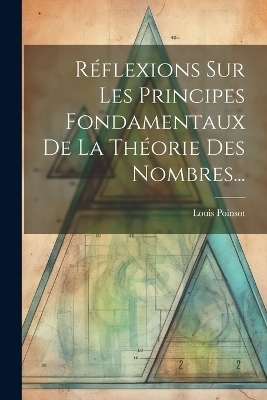 Réflexions Sur Les Principes Fondamentaux De La Théorie Des Nombres... - Louis Poinsot