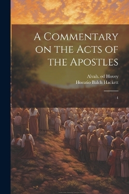 A Commentary on the Acts of the Apostles - Horatio Balch Hackett, Alvah Hovey