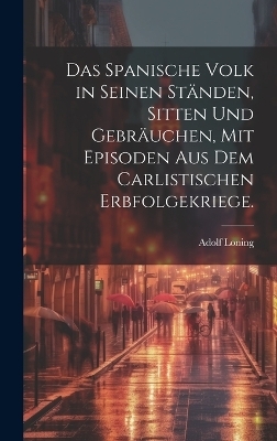 Das spanische Volk in seinen Ständen, Sitten und Gebräuchen, mit Episoden aus dem carlistischen Erbfolgekriege. - Adolf Loning