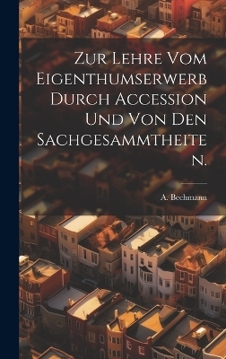 Zur Lehre vom Eigenthumserwerb durch Accession und von den Sachgesammtheiten. - A Bechmann