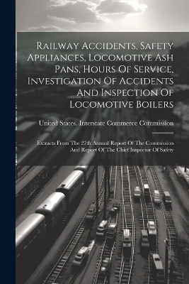 Railway Accidents, Safety Appliances, Locomotive Ash Pans, Hours Of Service, Investigation Of Accidents And Inspection Of Locomotive Boilers - 