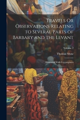 Travels Or Observations Relating to Several Parts of Barbary and the Levant - Thomas Shaw