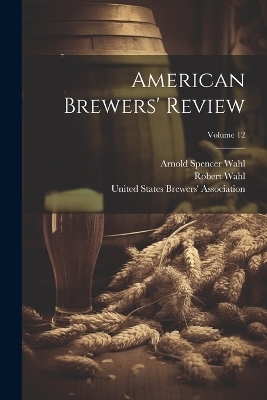 American Brewers' Review; Volume 12 - Robert Wahl