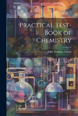 Practical Test-book of Chemistry - John Dabney Palmer