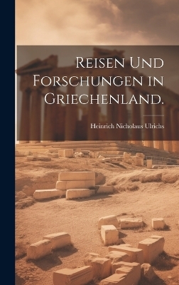 Reisen und Forschungen in Griechenland. - Heinrich Nicholaus Ulrichs