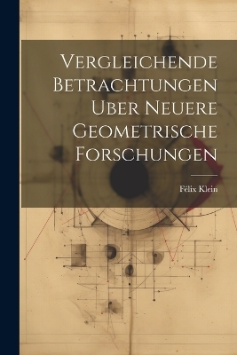 Vergleichende Betrachtungen Uber Neuere Geometrische Forschungen - Félix Klein