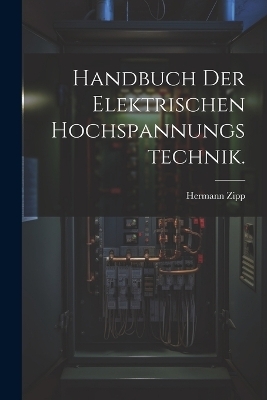 Handbuch der Elektrischen Hochspannungstechnik. - Hermann Zipp