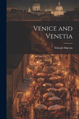 Venice and Venetia - Edward Hutton