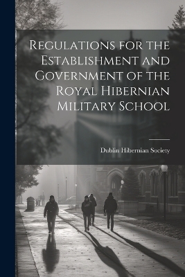 Regulations for the Establishment and Government of the Royal Hibernian Military School - 