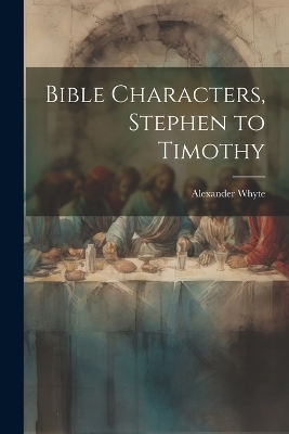 Bible Characters, Stephen to Timothy - Alexander Whyte