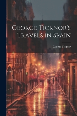 George Ticknor's Travels in Spain - George Ticknor