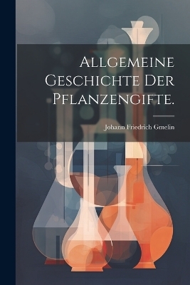 Allgemeine Geschichte der Pflanzengifte. - Johann Friedrich Gmelin