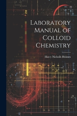 Laboratory Manual of Colloid Chemistry - Harry Nicholls Holmes