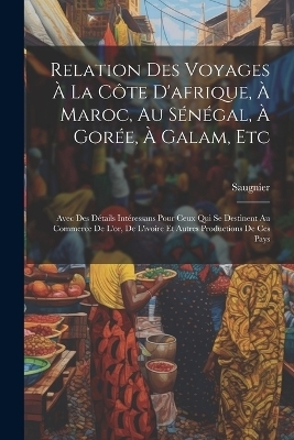Relation Des Voyages À La Côte D'afrique, À Maroc, Au Sénégal, À Gorée, À Galam, Etc -  Saugnier