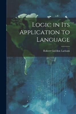 Logic in Its Application to Language - Robert Gordon Latham