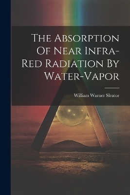 The Absorption Of Near Infra-red Radiation By Water-vapor - William Warner Sleator