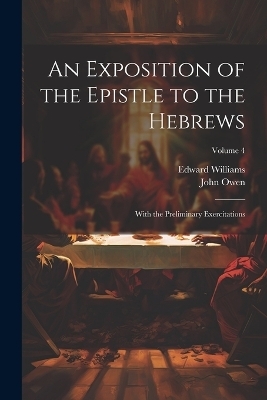 An Exposition of the Epistle to the Hebrews - John Owen, Edward Williams