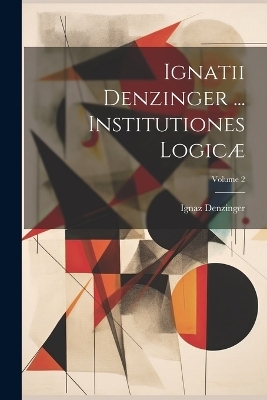 Ignatii Denzinger ... Institutiones Logicæ; Volume 2 - Ignaz Denzinger