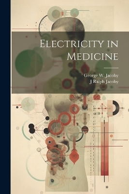 Electricity in Medicine - George W Jacoby, J Ralph Jacoby