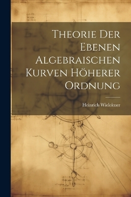 Theorie der ebenen algebraischen Kurven höherer Ordnung - Wieleitner Heinrich