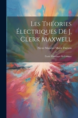 Les Théories Électriques De J. Clerk Maxwell - Pierre Maurice Marie Duhem