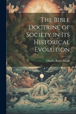 The Bible Doctrine of Society in its Historical Evolution - Charles Ryder Smith