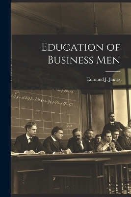 Education of Business Men - Edmund J James