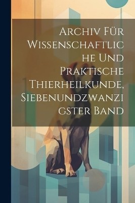 Archiv für wissenschaftliche und praktische Thierheilkunde, Siebenundzwanzigster Band -  Anonymous