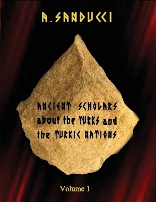 Ancient Scholars about the Turks and the Turkic Nations. Volume 1 - Dr A Sanducci