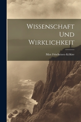 Wissenschaft und wirklichkeit - Max Frischeisen-Köhler