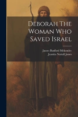 Deborah The Woman Who Saved Israel - Juanita Nuttall Jones, James Banford McKendry