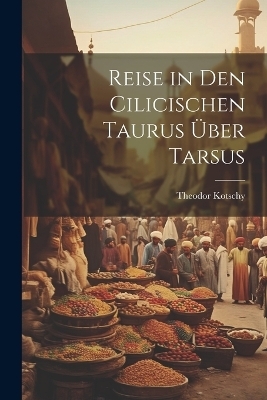 Reise in Den Cilicischen Taurus Über Tarsus - Theodor Kotschy