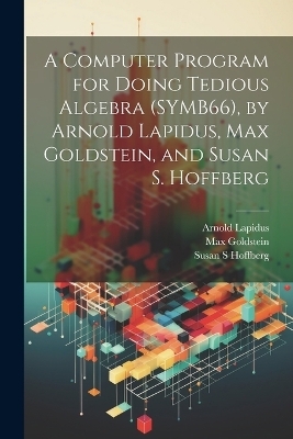 A Computer Program for Doing Tedious Algebra (SYMB66), by Arnold Lapidus, Max Goldstein, and Susan S. Hoffberg - Arnold Lapidus, Max Goldstein, Susan S Hoffberg