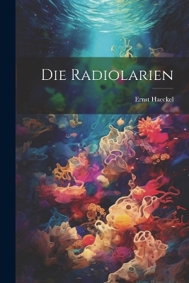 Die Radiolarien - Ernst Haeckel