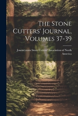 The Stone Cutters' Journal, Volumes 37-39 - 