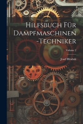 Hilfsbuch Für Dampfmaschinen-Techniker; Volume 2 - Josef Hrabák