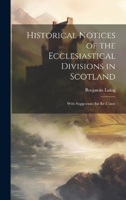 Historical Notices of the Ecclesiastical Divisions in Scotland - Benjamin Laing