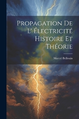 Propagation De L' électricité Histoire Et Théorie - Marcel Brillouin