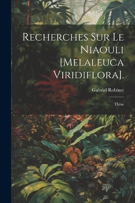 Recherches Sur Le Niaouli [Melaleuca Viridiflora]. - Gabriel Robinet