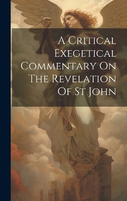 A Critical Exegetical Commentary On The Revelation Of St John -  Anonymous