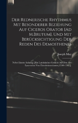 Der Rednerische Rhythmus Mit Besonderer Beziehung Auf Ciceros Orator [Ad M.Brutum], Und Mit Berücksichtigung Der Reden Des Demosthenes - Joseph May