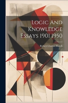 Logic And Knowledge Essays 1901 1950 - Robert Charles March