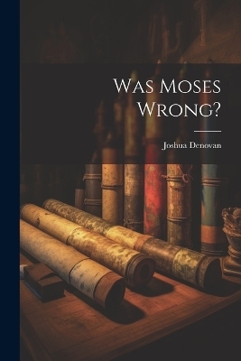 Was Moses Wrong? - Joshua Denovan