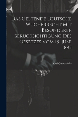 Das Geltende Deutsche Wucherrecht Mit Besonderer Berücksichtigung Des Gesetzes Vom 19. Juni 1893 - Karl Geiershöfer