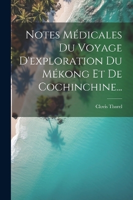 Notes Médicales Du Voyage D'exploration Du Mékong Et De Cochinchine... - Clovis Thorel