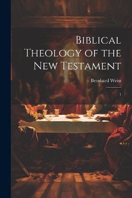 Biblical Theology of the New Testament - Bernhard Weiss